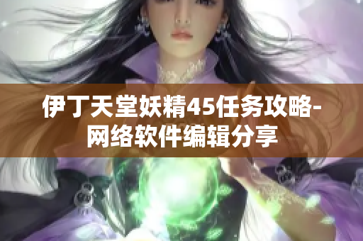 伊丁天堂妖精45任务攻略-网络软件编辑分享