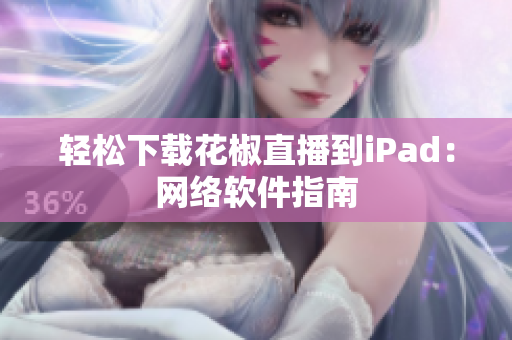 轻松下载花椒直播到iPad：网络软件指南