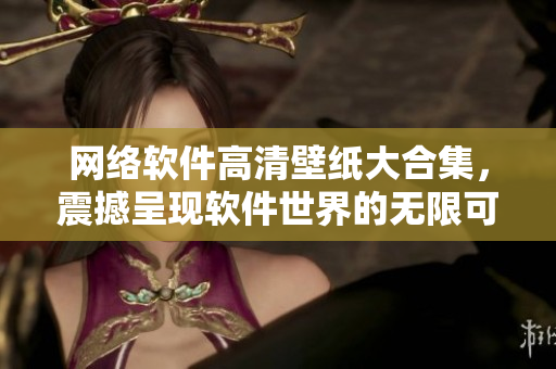 网络软件高清壁纸大合集，震撼呈现软件世界的无限可能