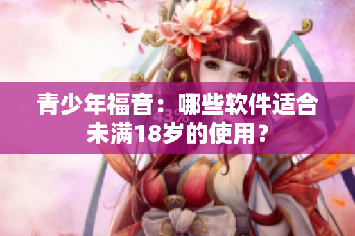 青少年福音：哪些软件适合未满18岁的使用？