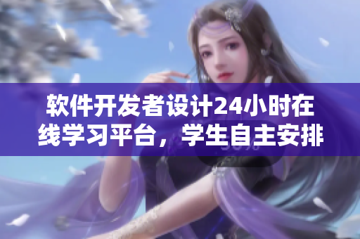 软件开发者设计24小时在线学习平台，学生自主安排学习计划