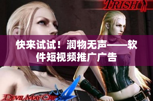 快来试试！润物无声——软件短视频推广广告
