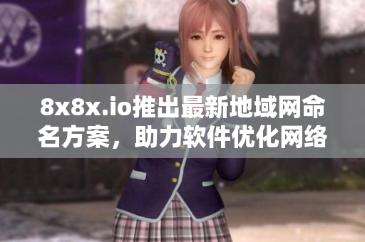 8x8x.io推出最新地域网命名方案，助力软件优化网络传输