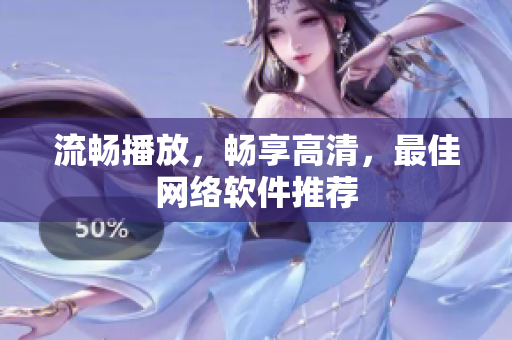 流畅播放，畅享高清，最佳网络软件推荐