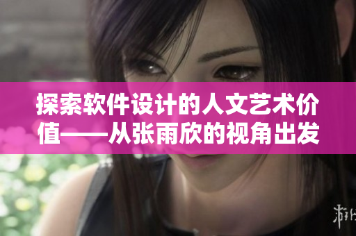 探索软件设计的人文艺术价值——从张雨欣的视角出发