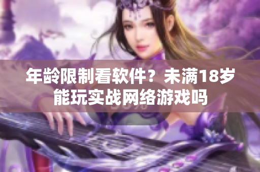 年龄限制看软件？未满18岁能玩实战网络游戏吗