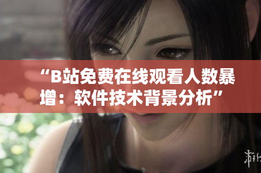“B站免费在线观看人数暴增：软件技术背景分析”