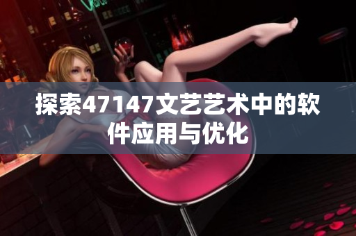 探索47147文艺艺术中的软件应用与优化