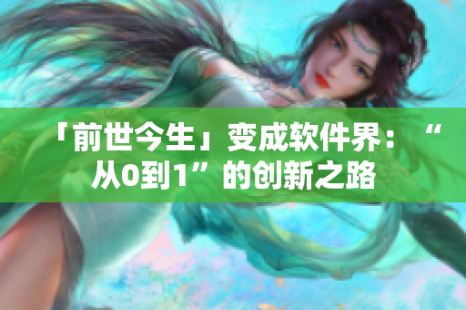 「前世今生」变成软件界：“从0到1”的创新之路