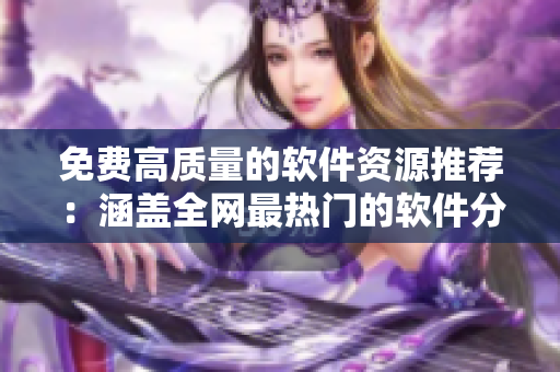 免费高质量的软件资源推荐：涵盖全网最热门的软件分享