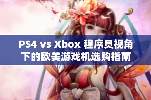 PS4 vs Xbox 程序员视角下的欧美游戏机选购指南