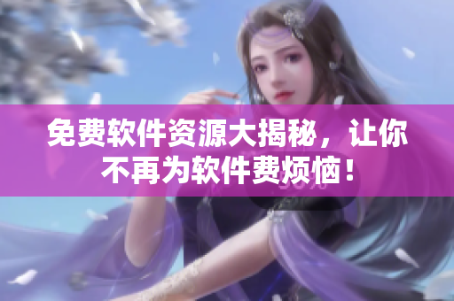 免费软件资源大揭秘，让你不再为软件费烦恼！