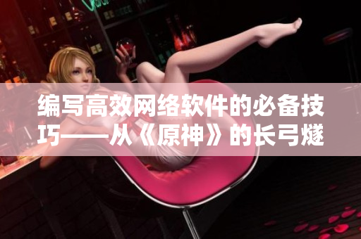 编写高效网络软件的必备技巧——从《原神》的长弓燧龙谈起