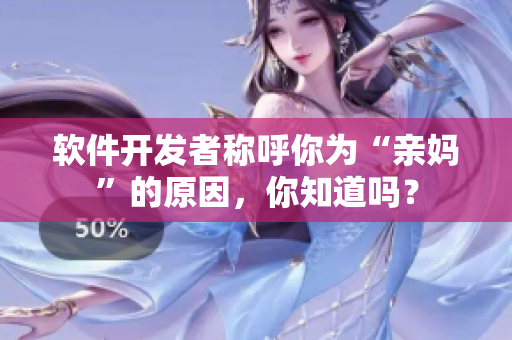 软件开发者称呼你为“亲妈”的原因，你知道吗？