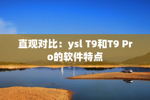 直观对比：ysl T9和T9 Pro的软件特点