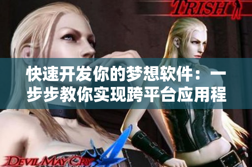 快速开发你的梦想软件：一步步教你实现跨平台应用程序！