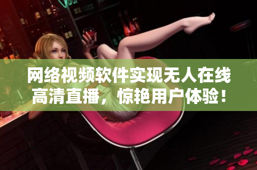 网络视频软件实现无人在线高清直播，惊艳用户体验！