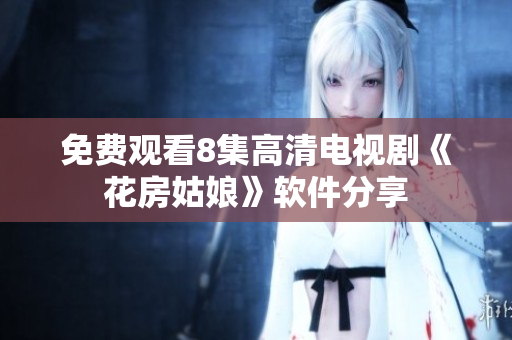 免费观看8集高清电视剧《花房姑娘》软件分享
