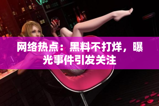 网络热点：黑料不打烊，曝光事件引发关注