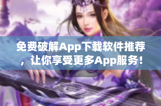 免费破解App下载软件推荐，让你享受更多App服务！