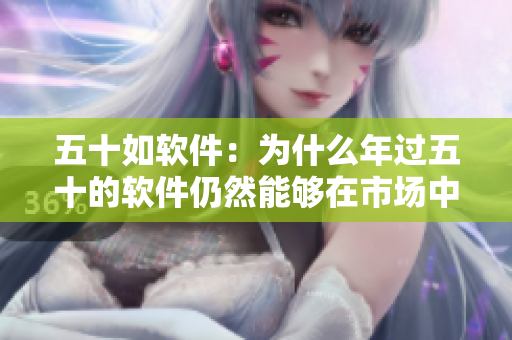 五十如软件：为什么年过五十的软件仍然能够在市场中立足？