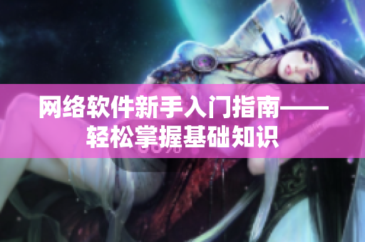网络软件新手入门指南——轻松掌握基础知识