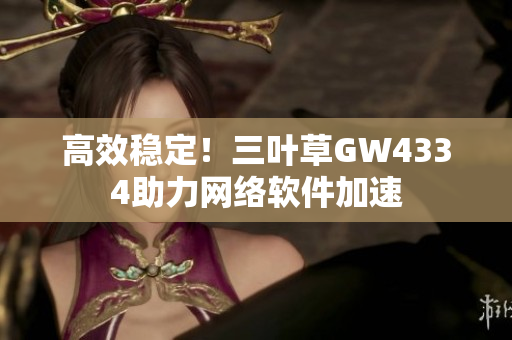 高效稳定！三叶草GW4334助力网络软件加速