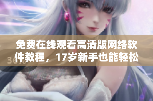 免费在线观看高清版网络软件教程，17岁新手也能轻松上手