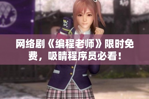 网络剧《编程老师》限时免费，吸睛程序员必看！