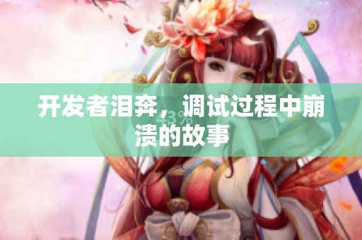 开发者泪奔，调试过程中崩溃的故事