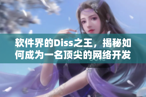 软件界的Diss之王，揭秘如何成为一名顶尖的网络开发人员