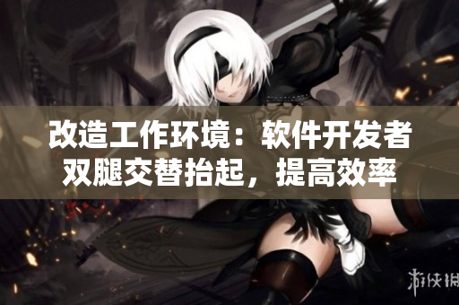 改造工作环境：软件开发者双腿交替抬起，提高效率