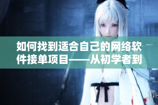 如何找到适合自己的网络软件接单项目——从初学者到高手。
