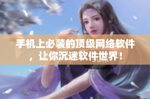 手机上必装的顶级网络软件，让你沉迷软件世界！
