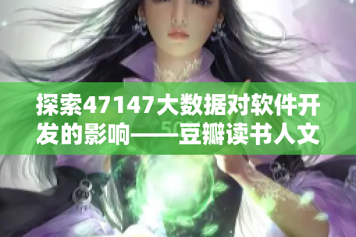 探索47147大数据对软件开发的影响——豆瓣读书人文艺术评价