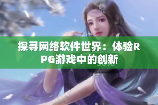 探寻网络软件世界：体验RPG游戏中的创新