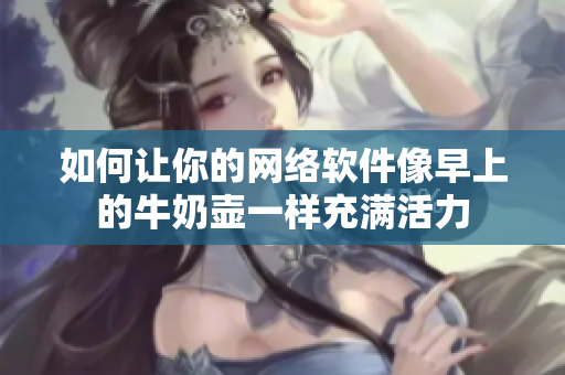 如何让你的网络软件像早上的牛奶壶一样充满活力