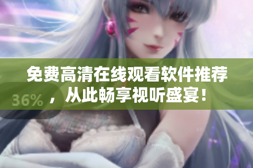 免费高清在线观看软件推荐，从此畅享视听盛宴！