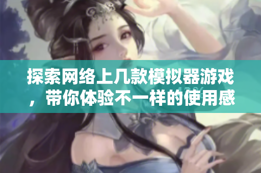 探索网络上几款模拟器游戏，带你体验不一样的使用感受