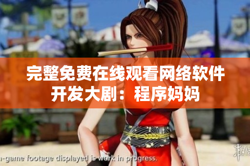 完整免费在线观看网络软件开发大剧：程序妈妈