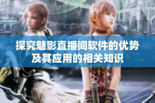 探究魅影直播间软件的优势及其应用的相关知识