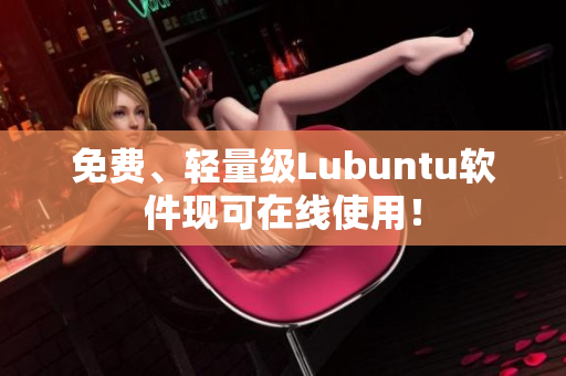 免费、轻量级Lubuntu软件现可在线使用！