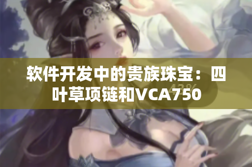 软件开发中的贵族珠宝：四叶草项链和VCA750
