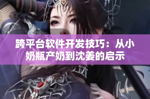 跨平台软件开发技巧：从小奶瓶产奶到沈姜的启示