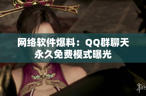 网络软件爆料：QQ群聊天永久免费模式曝光