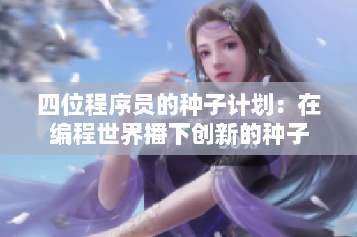 四位程序员的种子计划：在编程世界播下创新的种子