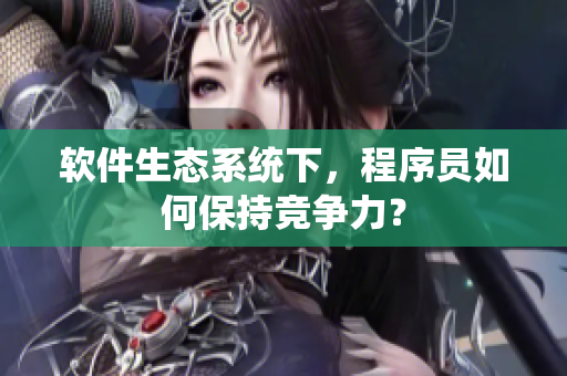 软件生态系统下，程序员如何保持竞争力？