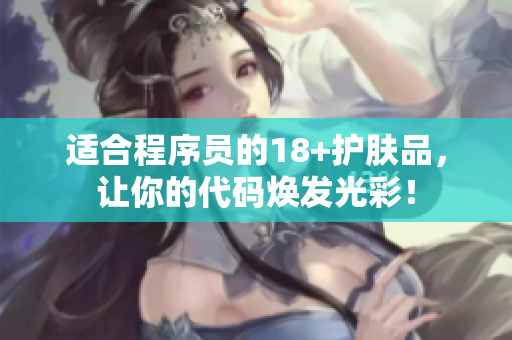 适合程序员的18+护肤品，让你的代码焕发光彩！