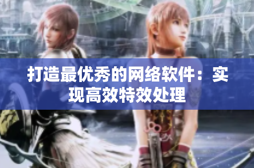 打造最优秀的网络软件：实现高效特效处理