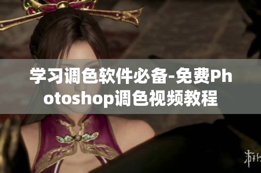 学习调色软件必备-免费Photoshop调色视频教程